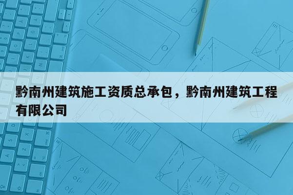 黔南州建筑施工資質(zhì)總承包，黔南州建筑工程有限公司