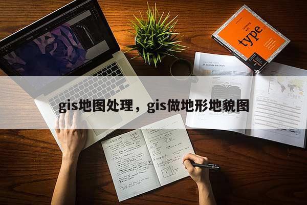 gis地圖處理，gis做地形地貌圖