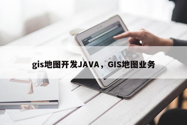 gis地圖開發(fā)JAVA，GIS地圖業(yè)務(wù)