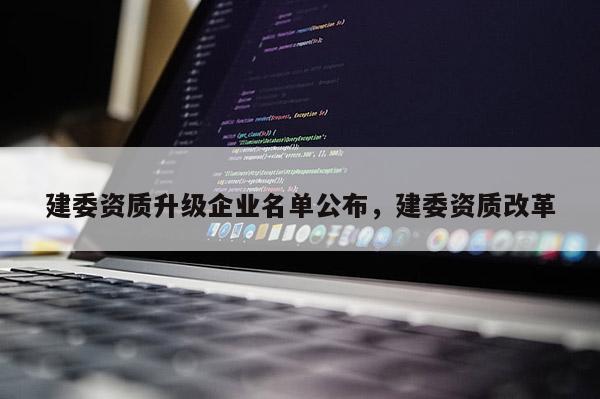 建委資質升級企業名單公布，建委資質改革