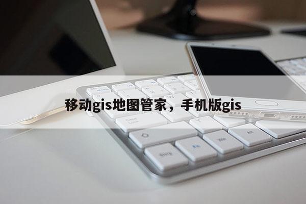 移動gis地圖管家，手機版gis