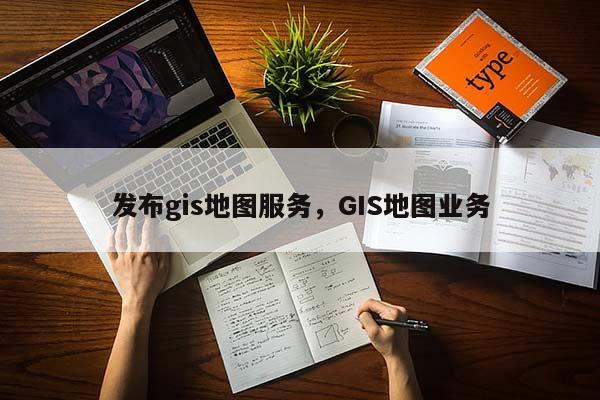 發布gis地圖服務，GIS地圖業務