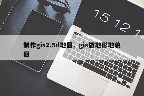 制作gis2.5d地圖，gis做地形地貌圖