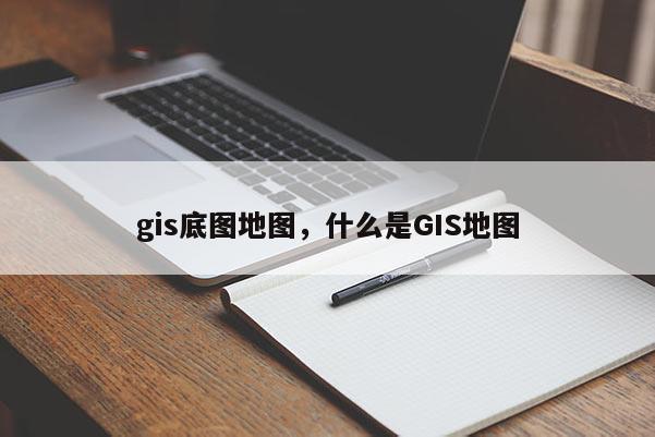 gis底圖地圖，什么是GIS地圖