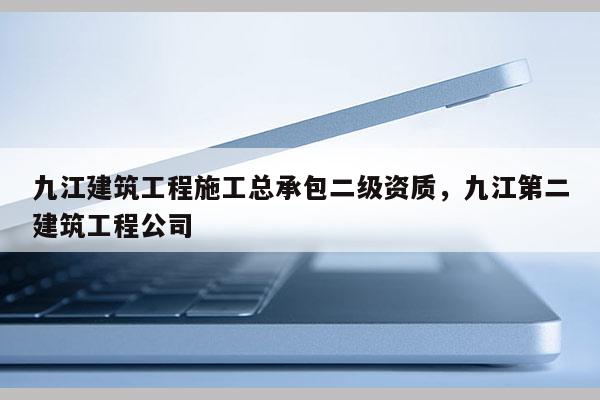 九江建筑工程施工總承包二級資質，九江第二建筑工程公司