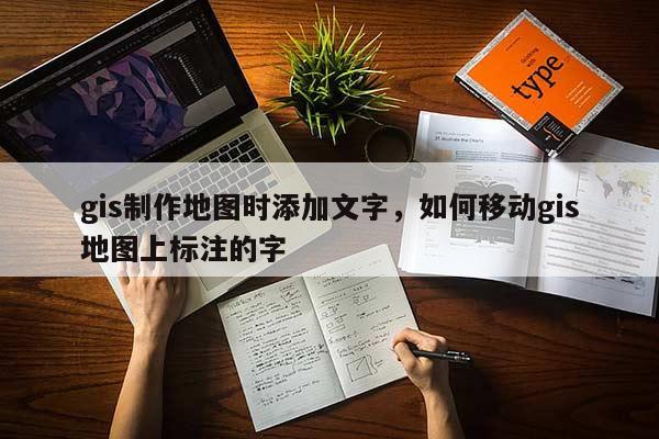 gis制作地圖時添加文字，如何移動gis地圖上標注的字