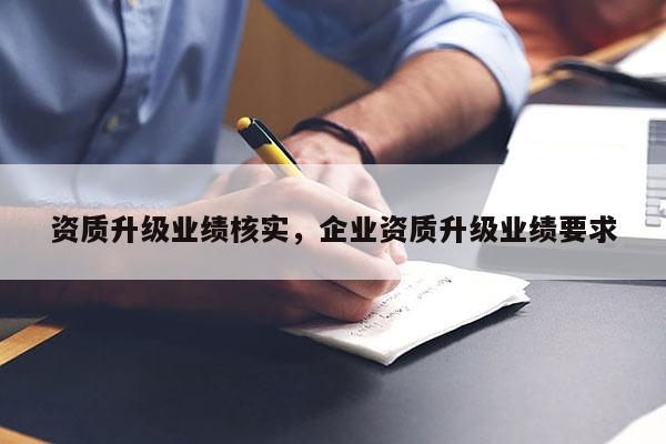 資質升級業績核實，企業資質升級業績要求