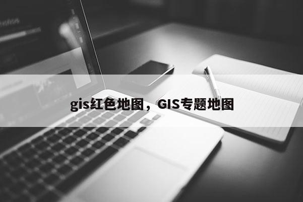 gis紅色地圖，GIS專題地圖