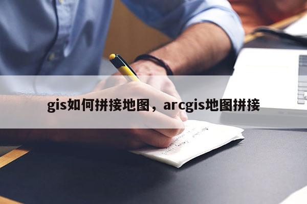 gis如何拼接地圖，arcgis地圖拼接