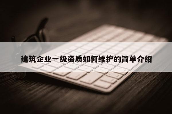 建筑企業一級資質如何維護的簡單介紹