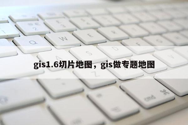 gis1.6切片地圖，gis做專題地圖