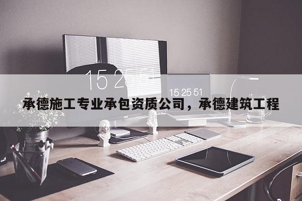 承德施工專業承包資質公司，承德建筑工程