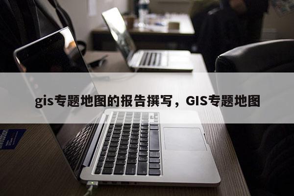 gis專題地圖的報告撰寫，GIS專題地圖