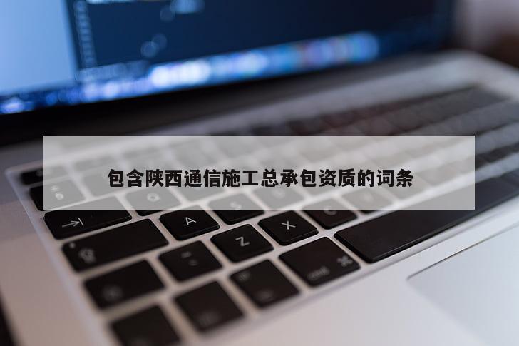 包含陜西通信施工總承包資質的詞條