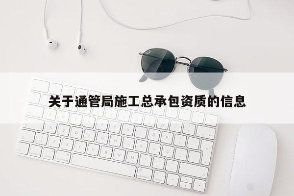 關(guān)于通管局施工總承包資質(zhì)的信息