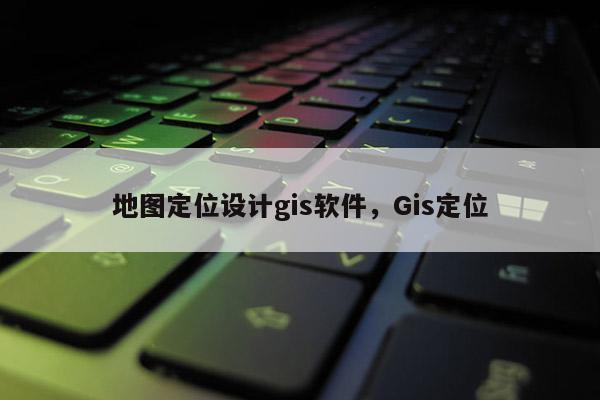 地圖定位設計gis軟件，Gis定位