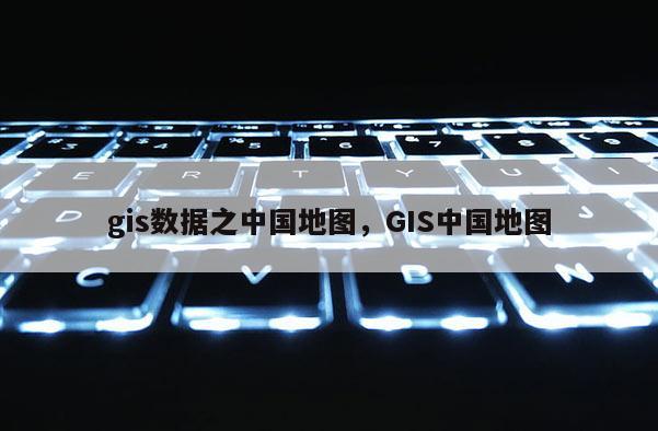 gis數據之中國地圖，GIS中國地圖