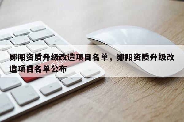 鄖陽資質升級改造項目名單，鄖陽資質升級改造項目名單公布