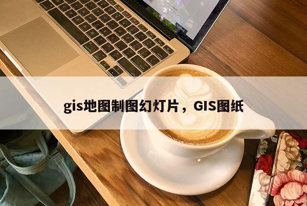 gis地圖制圖幻燈片，GIS圖紙