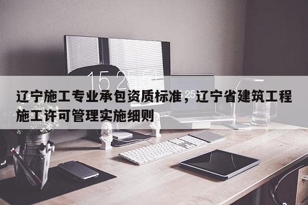 遼寧施工專業承包資質標準，遼寧省建筑工程施工許可管理實施細則