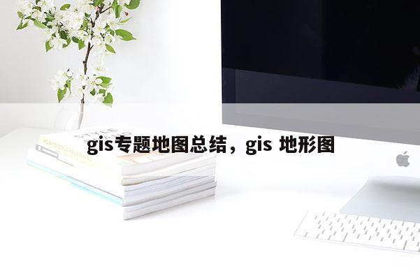 gis專題地圖總結，gis 地形圖