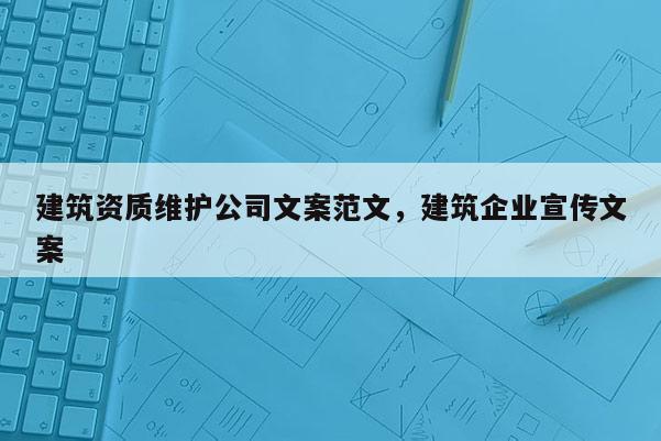 建筑資質維護公司文案范文，建筑企業宣傳文案