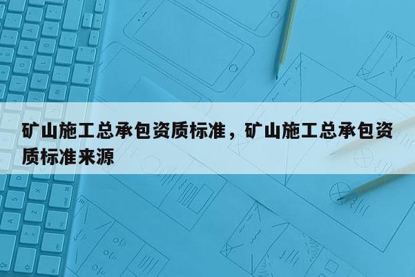 礦山施工總承包資質標準，礦山施工總承包資質標準來源