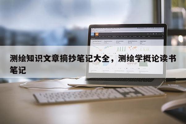 測繪知識文章摘抄筆記大全，測繪學概論讀書筆記