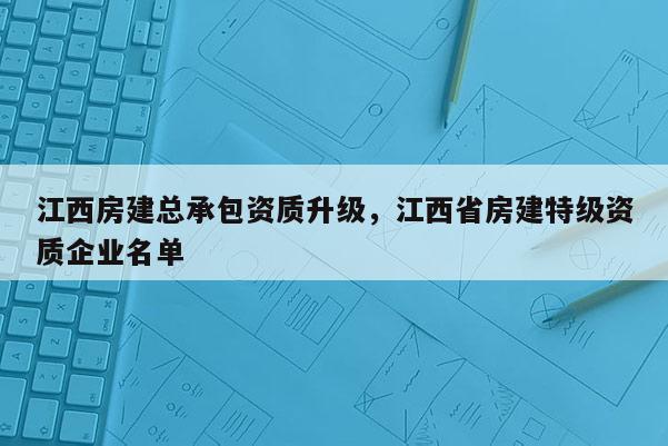 江西房建總承包資質升級，江西省房建特級資質企業名單