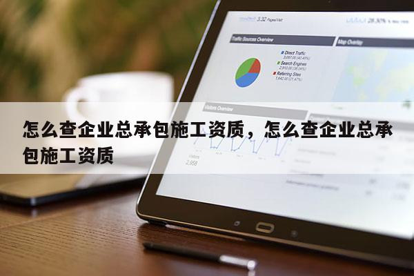 怎么查企業總承包施工資質，怎么查企業總承包施工資質