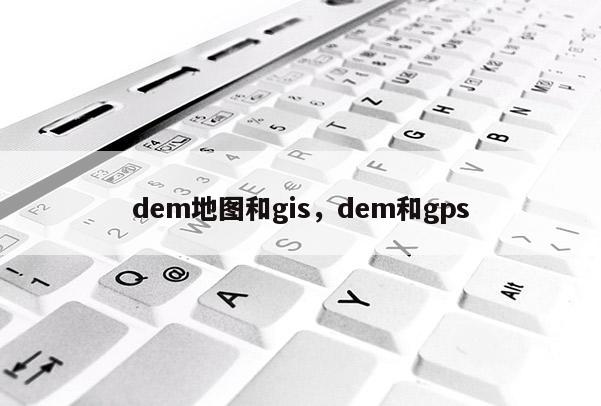 dem地圖和gis，dem和gps