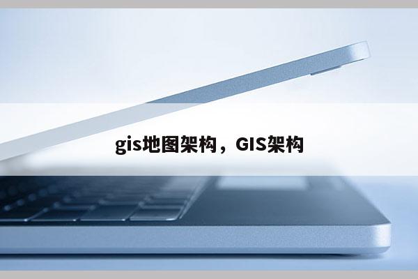 gis地圖架構(gòu)，GIS架構(gòu)