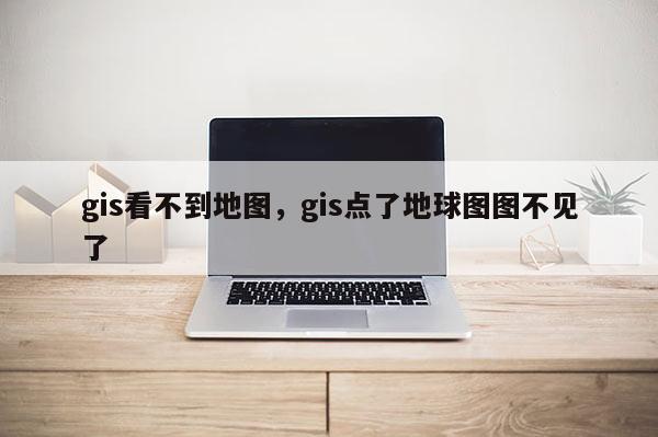 gis看不到地圖，gis點了地球圖圖不見了