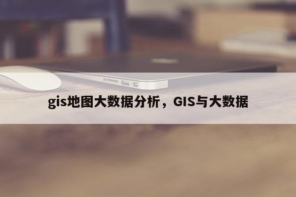 gis地圖大數據分析，GIS與大數據