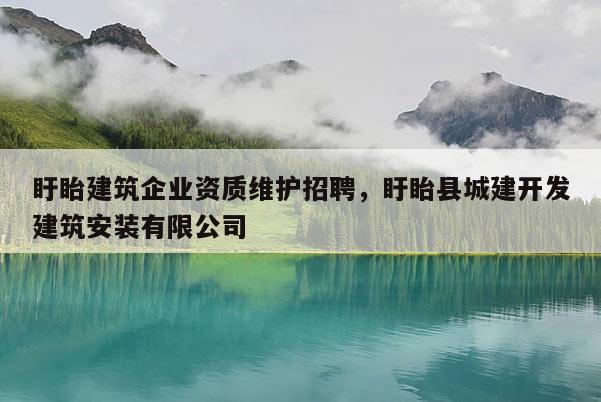 盱眙建筑企業資質維護招聘，盱眙縣城建開發建筑安裝有限公司