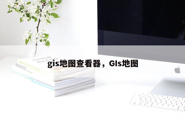 gis地圖查看器，GIs地圖