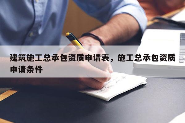 建筑施工總承包資質申請表，施工總承包資質申請條件