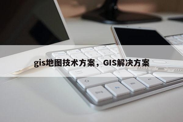 gis地圖技術方案，GIS解決方案