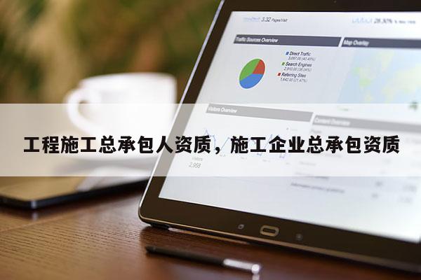 工程施工總承包人資質，施工企業總承包資質