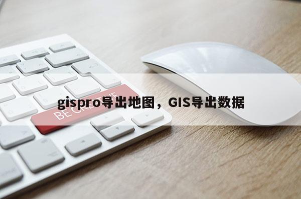 gispro導出地圖，GIS導出數據