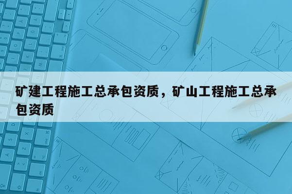 礦建工程施工總承包資質，礦山工程施工總承包資質