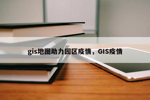 gis地圖助力園區(qū)疫情，GIS疫情