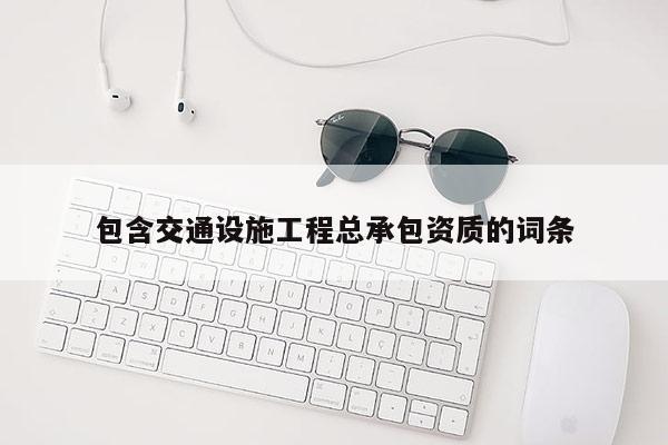 包含交通設施工程總承包資質的詞條