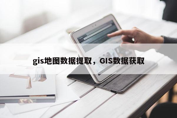 gis地圖數據提取，GIS數據獲取