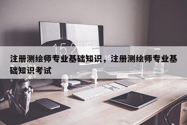 注冊測繪師專業(yè)基礎知識，注冊測繪師專業(yè)基礎知識考試