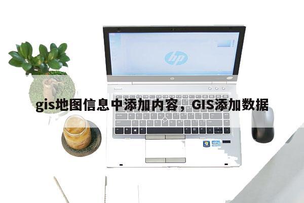 gis地圖信息中添加內容，GIS添加數據