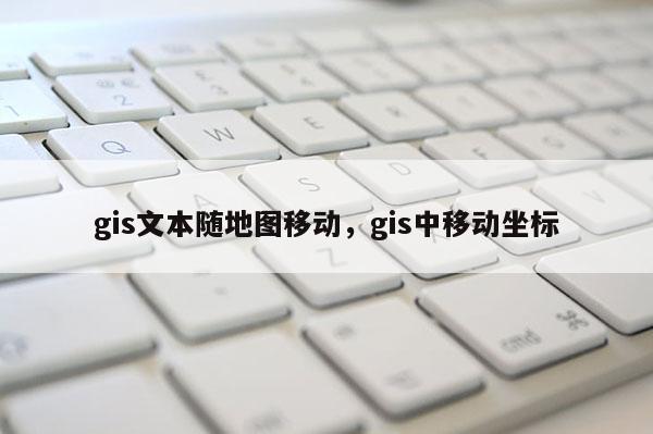 gis文本隨地圖移動，gis中移動坐標