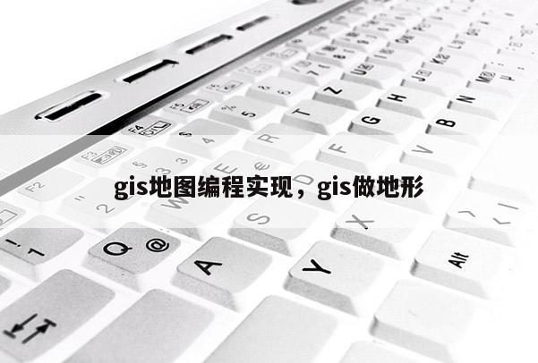 gis地圖編程實現，gis做地形