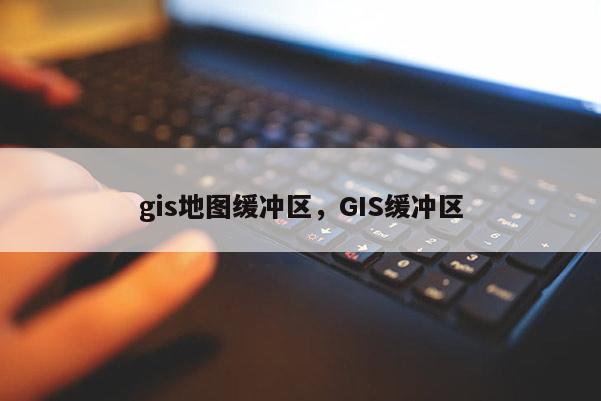 gis地圖緩沖區，GIS緩沖區