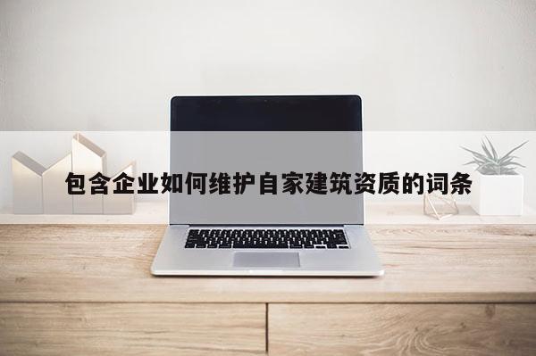 包含企業(yè)如何維護(hù)自家建筑資質(zhì)的詞條